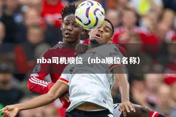 nba司机顺位(nba顺位名称)