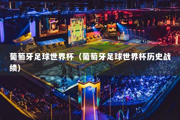 葡萄牙足球世界杯（葡萄牙足球世界杯历史战绩）