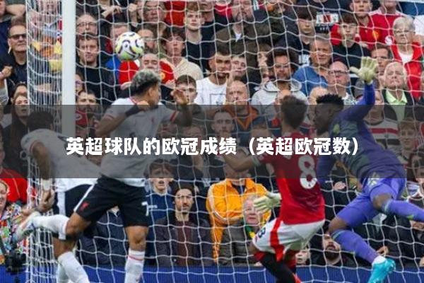 英超球队的欧冠成绩（英超欧冠数）