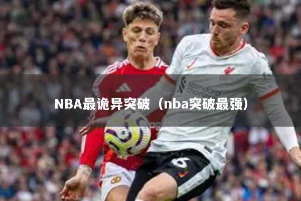 NBA最诡异突破（nba突破最强）