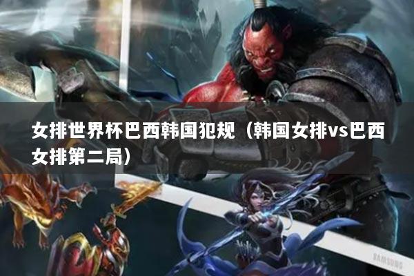 女排世界杯巴西韩国犯规（韩国女排vs巴西女排第二局）