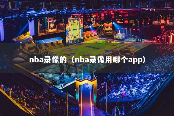 nba录像的（nba录像用哪个app）