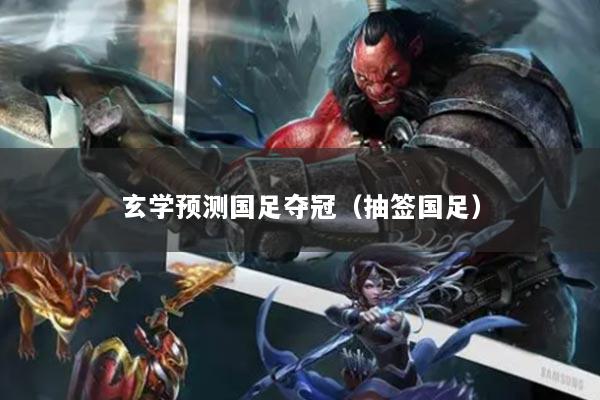 玄学预测国足夺冠(抽签国足)