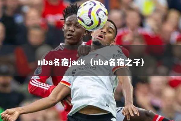 nba名宿jack（nba名宿之子）