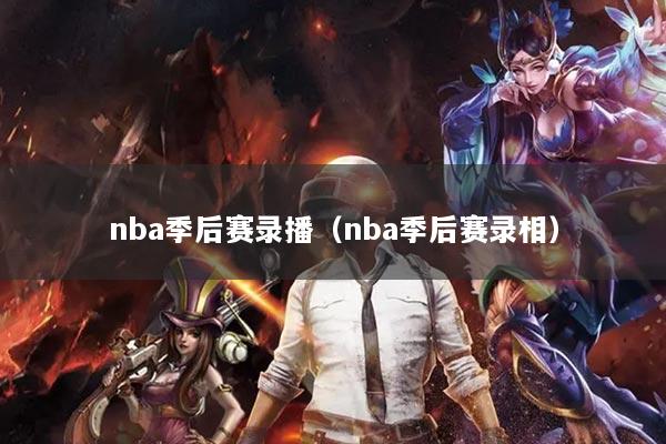 nba季后赛录播（nba季后赛录相）
