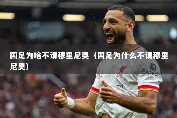 国足为啥不请穆里尼奥（国足为什么不请穆里尼奥）