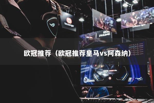 详细阅读:欧冠推荐(欧冠推荐皇马vs阿森纳) 欧冠推荐(欧冠推荐皇马vs阿森纳)