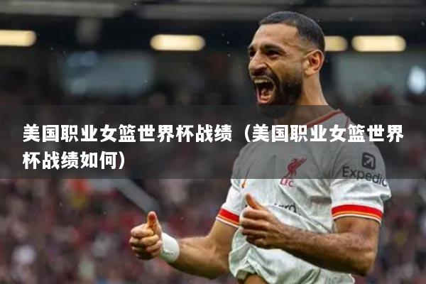美国职业女篮世界杯战绩（美国职业女篮世界杯战绩如何）